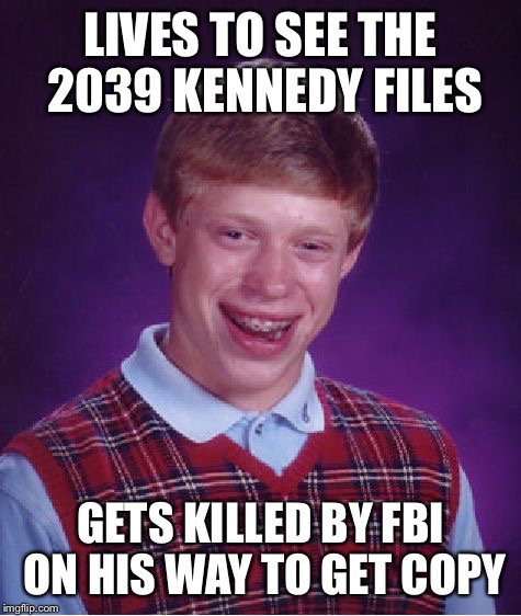 Bad Luck Brian | LIVES TO SEE THE 2039 KENNEDY FILES; GETS KILLED BY FBI ON HIS WAY TO GET COPY | image tagged in memes,bad luck brian | made w/ Imgflip meme maker