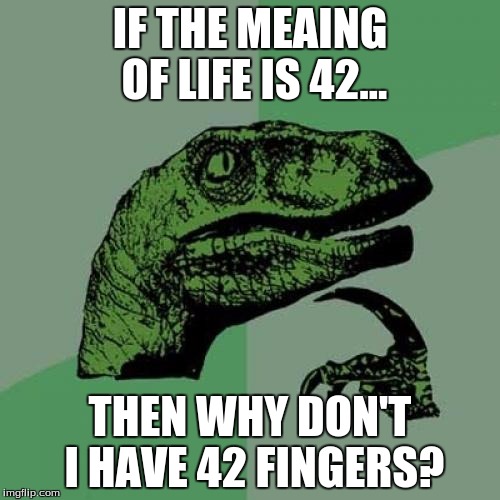 Philosoraptor | IF THE MEAING OF LIFE IS 42... THEN WHY DON'T I HAVE 42 FINGERS? | image tagged in memes,philosoraptor | made w/ Imgflip meme maker
