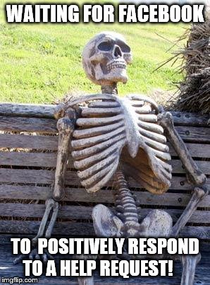 Waiting Skeleton | WAITING FOR FACEBOOK; TO  POSITIVELY RESPOND TO A HELP REQUEST! | image tagged in memes,waiting skeleton | made w/ Imgflip meme maker
