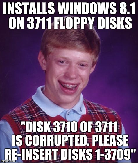 Bad Luck Brian Meme | INSTALLS WINDOWS 8.1 ON 3711 FLOPPY DISKS; "DISK 3710 OF 3711 IS CORRUPTED. PLEASE RE-INSERT DISKS 1-3709" | image tagged in memes,bad luck brian,windows,forever alone | made w/ Imgflip meme maker