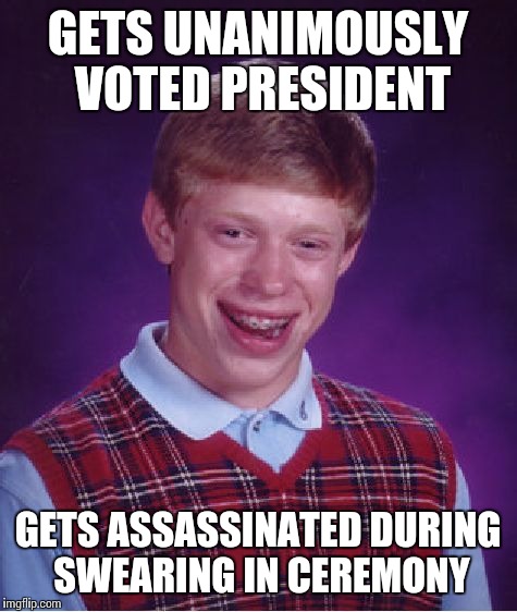 Bad Luck Brian Meme | GETS UNANIMOUSLY VOTED PRESIDENT GETS ASSASSINATED DURING SWEARING IN CEREMONY | image tagged in memes,bad luck brian | made w/ Imgflip meme maker