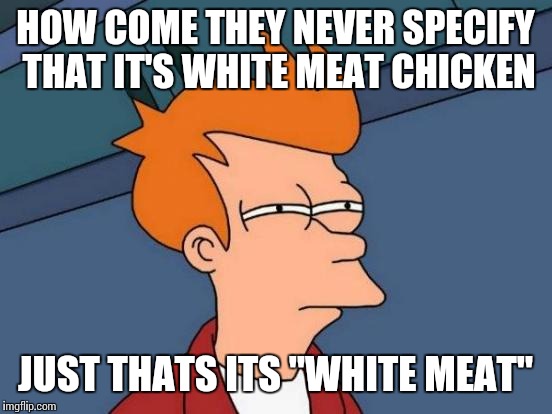 Futurama Fry Meme | HOW COME THEY NEVER SPECIFY THAT IT'S WHITE MEAT CHICKEN JUST THATS ITS "WHITE MEAT" | image tagged in memes,futurama fry | made w/ Imgflip meme maker