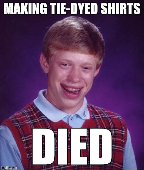 Bad Luck Brian | MAKING TIE-DYED SHIRTS; DIED | image tagged in memes,bad luck brian,funny,wordplay,tie died,hippies | made w/ Imgflip meme maker