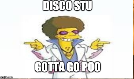 DISCO STU; GOTTA GO POO | image tagged in memes,simpsons | made w/ Imgflip meme maker