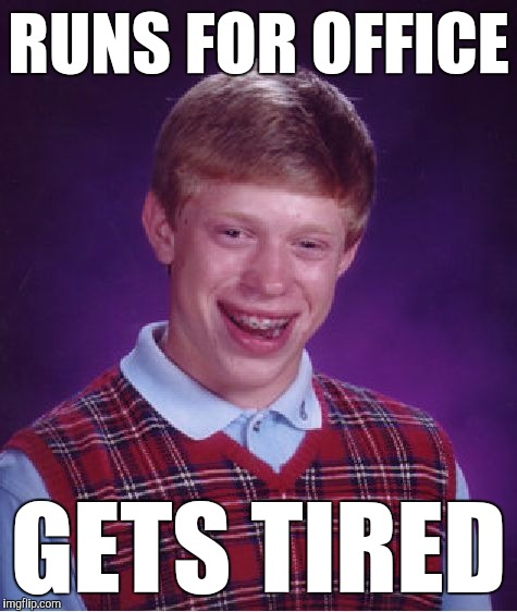 Bad Luck Brian Meme | RUNS FOR OFFICE; GETS TIRED | image tagged in memes,bad luck brian,funny,election 2016,double meaning,fat jokes for president 2016 | made w/ Imgflip meme maker