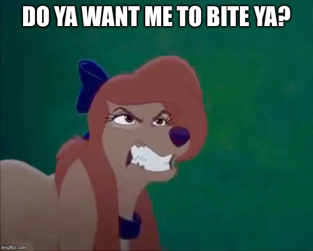 Do You Want Me To Bite Ya? | DO YA WANT ME TO BITE YA? | image tagged in angry dixie,memes,disney,the fox and the hound 2,dixie,dog | made w/ Imgflip meme maker