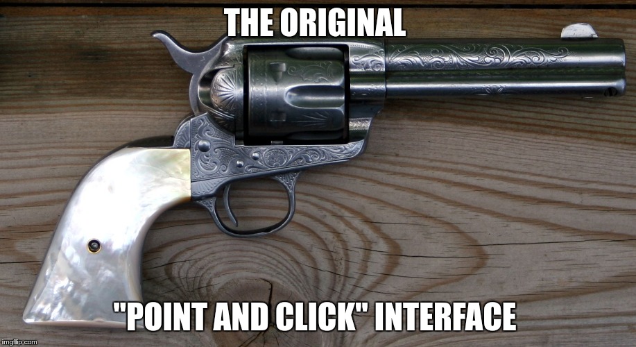 Since 1873 | THE ORIGINAL; "POINT AND CLICK" INTERFACE | image tagged in colt,revolver | made w/ Imgflip meme maker