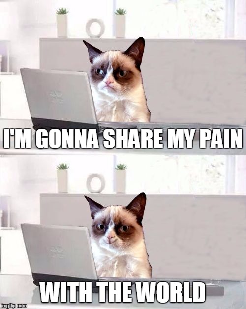 Share The Pain Grumpy Cat | I'M GONNA SHARE MY PAIN; WITH THE WORLD | image tagged in share the pain grumpy cat,memes,grumpy cat | made w/ Imgflip meme maker