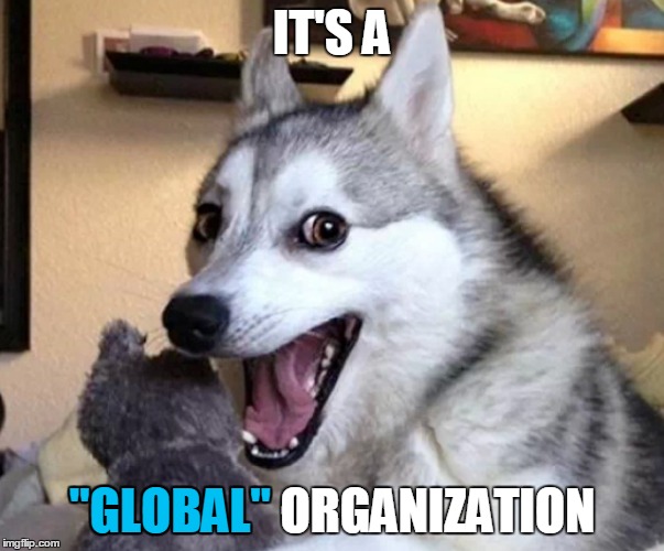 IT'S A "GLOBAL" ORGANIZATION "GLOBAL" | made w/ Imgflip meme maker