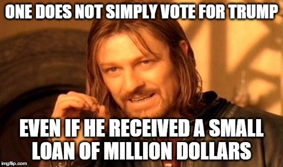 One Does Not Simply | ONE DOES NOT SIMPLY VOTE FOR TRUMP; EVEN IF HE RECEIVED A SMALL LOAN OF MILLION DOLLARS | image tagged in memes,one does not simply | made w/ Imgflip meme maker