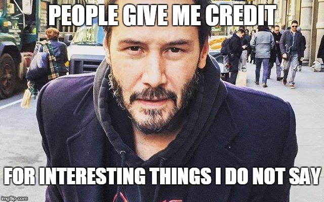 Keanu doesn't say | PEOPLE GIVE ME CREDIT; FOR INTERESTING THINGS I DO NOT SAY | image tagged in keanu reeves | made w/ Imgflip meme maker