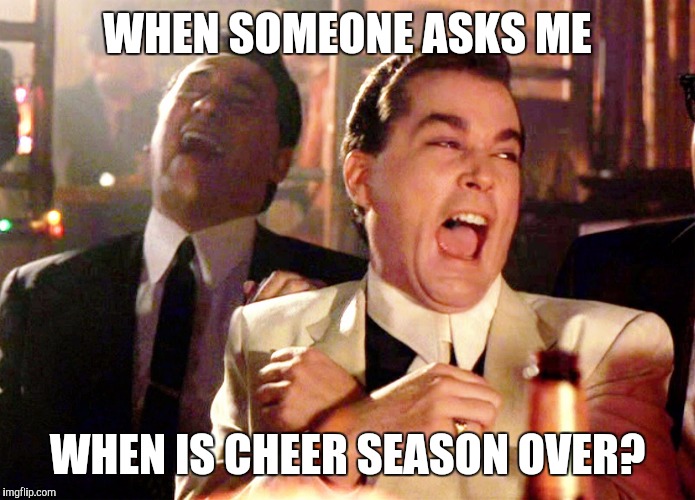 Two Laughing Men |  WHEN SOMEONE ASKS ME; WHEN IS CHEER SEASON OVER? | image tagged in two laughing men | made w/ Imgflip meme maker