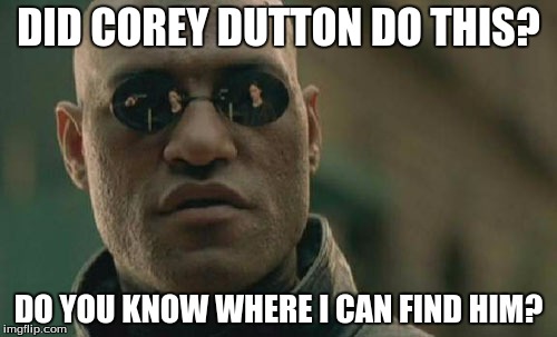 Matrix Morpheus | DID COREY DUTTON DO THIS? DO YOU KNOW WHERE I CAN FIND HIM? | image tagged in memes,matrix morpheus | made w/ Imgflip meme maker