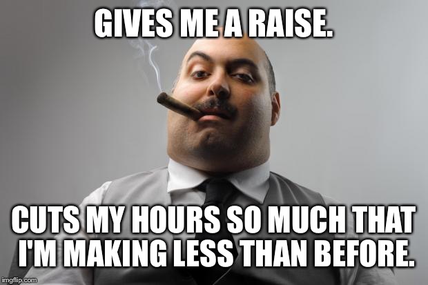 Scumbag Boss | GIVES ME A RAISE. CUTS MY HOURS SO MUCH THAT I'M MAKING LESS THAN BEFORE. | image tagged in memes,scumbag boss,AdviceAnimals | made w/ Imgflip meme maker
