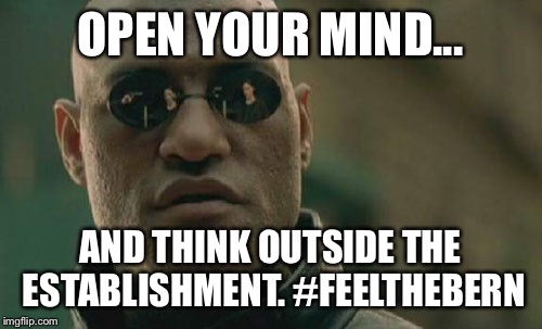 Matrix Morpheus | OPEN YOUR MIND... AND THINK OUTSIDE THE ESTABLISHMENT. #FEELTHEBERN | image tagged in memes,matrix morpheus | made w/ Imgflip meme maker