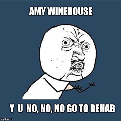 Y U No stay sober | AMY WINEHOUSE; Y  U  NO, NO, NO GO TO REHAB | image tagged in memes,y u no,latest,featured | made w/ Imgflip meme maker