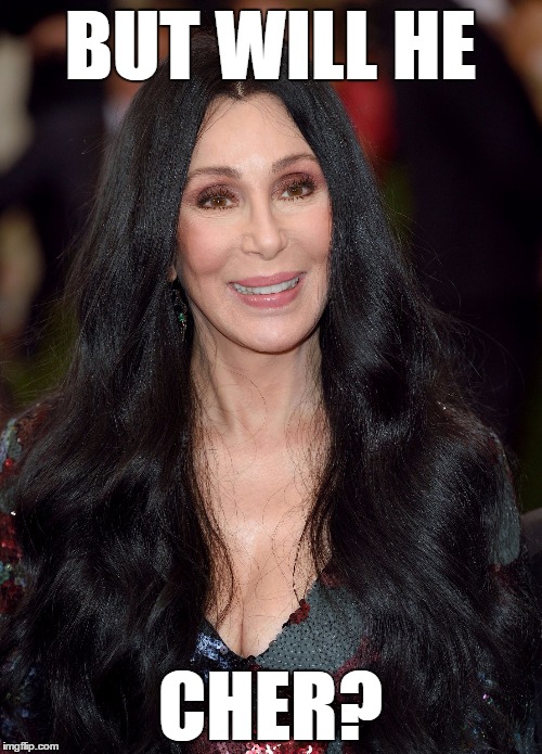 cher | BUT WILL HE CHER? | image tagged in cher | made w/ Imgflip meme maker