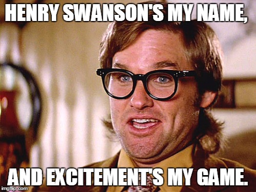 HENRY SWANSON'S MY NAME, AND EXCITEMENT'S MY GAME. | image tagged in vertex,movies | made w/ Imgflip meme maker