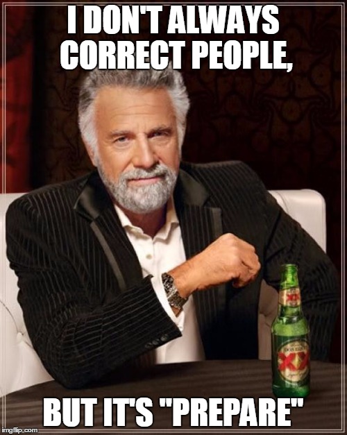 The Most Interesting Man In The World Meme | I DON'T ALWAYS CORRECT PEOPLE, BUT IT'S "PREPARE" | image tagged in memes,the most interesting man in the world | made w/ Imgflip meme maker
