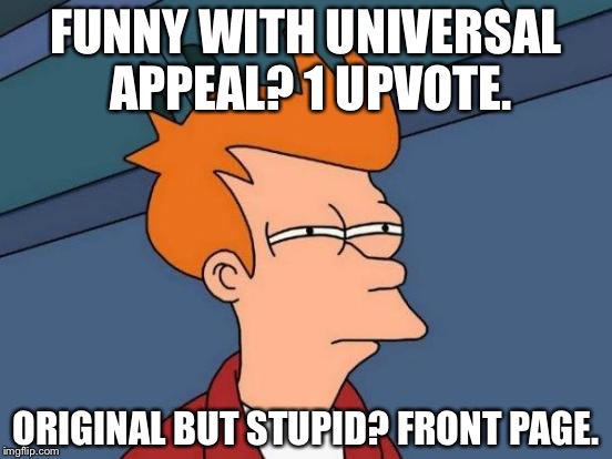 Futurama Fry | FUNNY WITH UNIVERSAL APPEAL? 1 UPVOTE. ORIGINAL BUT STUPID? FRONT PAGE. | image tagged in memes,futurama fry | made w/ Imgflip meme maker