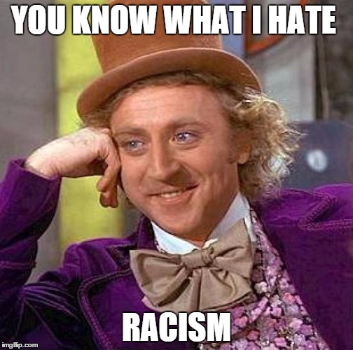 Creepy Condescending Wonka | YOU KNOW WHAT I HATE; RACISM | image tagged in memes,creepy condescending wonka | made w/ Imgflip meme maker