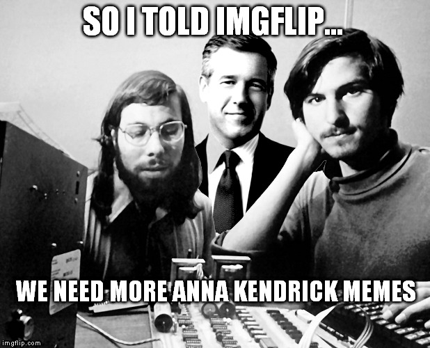 SO I TOLD IMGFLIP... WE NEED MORE ANNA KENDRICK MEMES | made w/ Imgflip meme maker