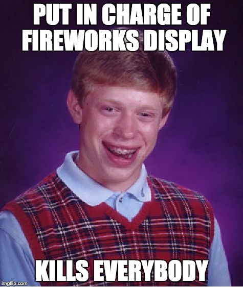 Bad Luck Brian | PUT IN CHARGE OF FIREWORKS DISPLAY; KILLS EVERYBODY | image tagged in memes,bad luck brian | made w/ Imgflip meme maker