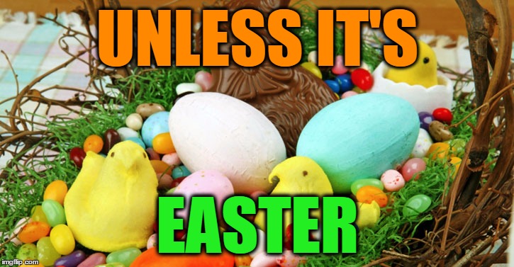 easter candy in basket | UNLESS IT'S EASTER | image tagged in easter candy in basket | made w/ Imgflip meme maker