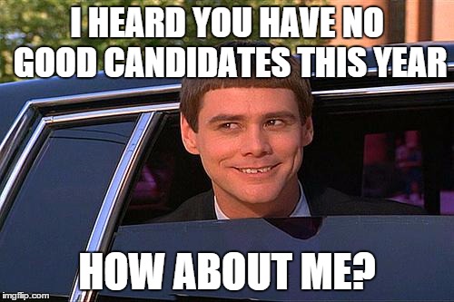 cool and stupid | I HEARD YOU HAVE NO GOOD CANDIDATES THIS YEAR; HOW ABOUT ME? | image tagged in cool and stupid,politics,sarcasm | made w/ Imgflip meme maker