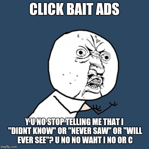 How u no? | CLICK BAIT ADS; Y U NO STOP TELLING ME THAT I "DIDNT KNOW" OR "NEVER SAW" OR "WILL EVER SEE"? U NO NO WAHT I NO OR C | image tagged in memes,y u no,clickbait | made w/ Imgflip meme maker