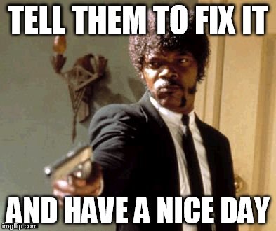 Say That Again I Dare You | TELL THEM TO FIX IT; AND HAVE A NICE DAY | image tagged in memes,say that again i dare you | made w/ Imgflip meme maker