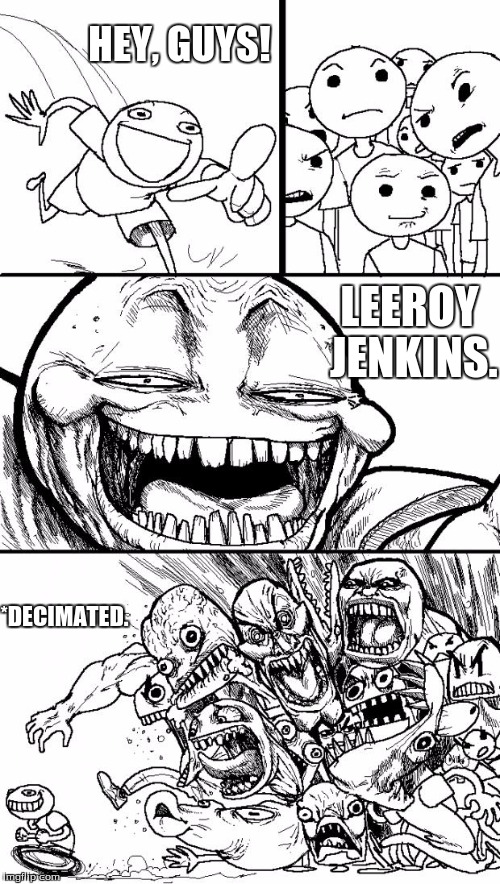 The Direct Approach | HEY, GUYS! LEEROY JENKINS. *DECIMATED. | image tagged in funny,memes,hey internet,leeroy jenkins,decimated,easy victory | made w/ Imgflip meme maker