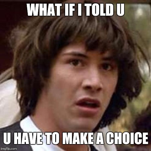 Conspiracy Keanu Meme | WHAT IF I TOLD U U HAVE TO MAKE A CHOICE | image tagged in memes,conspiracy keanu | made w/ Imgflip meme maker