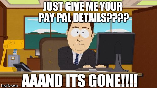 Aaaaand Its Gone | JUST GIVE ME YOUR PAY PAL DETAILS???? AAAND ITS GONE!!!! | image tagged in memes,aaaaand its gone | made w/ Imgflip meme maker