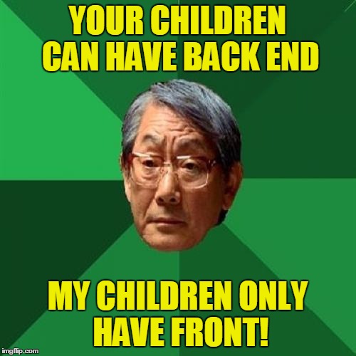 YOUR CHILDREN CAN HAVE BACK END MY CHILDREN ONLY HAVE FRONT! | made w/ Imgflip meme maker
