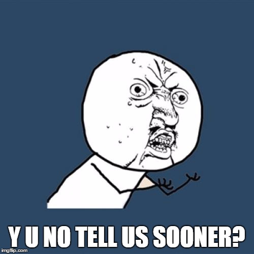Y U No Meme | Y U NO TELL US SOONER? | image tagged in memes,y u no | made w/ Imgflip meme maker