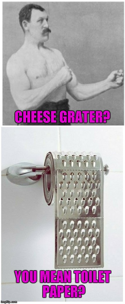 Overly Manly Man | CHEESE GRATER? YOU MEAN TOILET PAPER? | image tagged in memes,overly manly man,funny | made w/ Imgflip meme maker