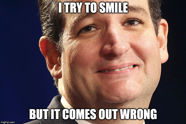 Ted Cruz | I TRY TO SMILE; BUT IT COMES OUT WRONG | image tagged in ted cruz | made w/ Imgflip meme maker