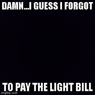 Thank God for cell pho....... | DAMN...I GUESS I FORGOT; TO PAY THE LIGHT BILL | image tagged in memes,black box,electricity,who turned out the lights,funny,darkness | made w/ Imgflip meme maker