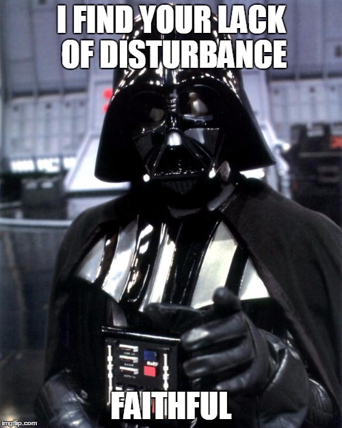 Darth Vader | I FIND YOUR LACK OF DISTURBANCE; FAITHFUL | image tagged in darth vader | made w/ Imgflip meme maker