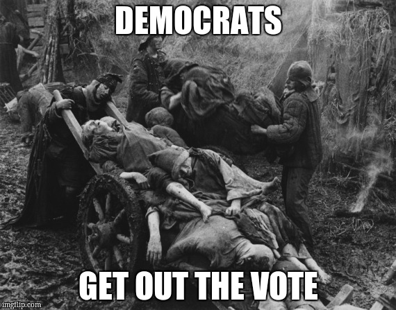Monty Python bring out your dead | DEMOCRATS; GET OUT THE VOTE | image tagged in monty python bring out your dead | made w/ Imgflip meme maker