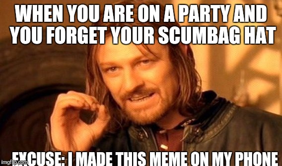 One Does Not Simply | WHEN YOU ARE ON A PARTY AND YOU FORGET YOUR SCUMBAG HAT; EXCUSE: I MADE THIS MEME ON MY PHONE | image tagged in memes,one does not simply | made w/ Imgflip meme maker