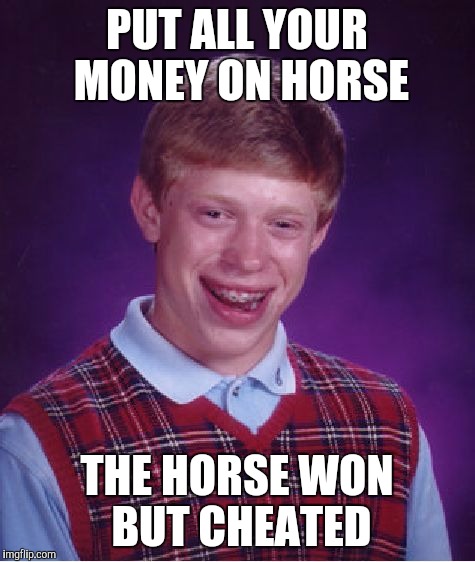 Bad Luck Brian Meme | PUT ALL YOUR MONEY ON HORSE; THE HORSE WON BUT CHEATED | image tagged in memes,bad luck brian | made w/ Imgflip meme maker