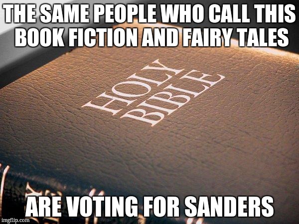 bible sucks | THE SAME PEOPLE WHO CALL THIS BOOK FICTION AND FAIRY TALES; ARE VOTING FOR SANDERS | image tagged in bible sucks | made w/ Imgflip meme maker