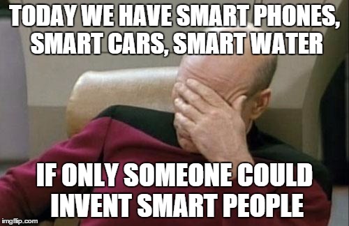 So many products with "Smart" now | TODAY WE HAVE SMART PHONES, SMART CARS, SMART WATER; IF ONLY SOMEONE COULD INVENT SMART PEOPLE | image tagged in memes,captain picard facepalm | made w/ Imgflip meme maker