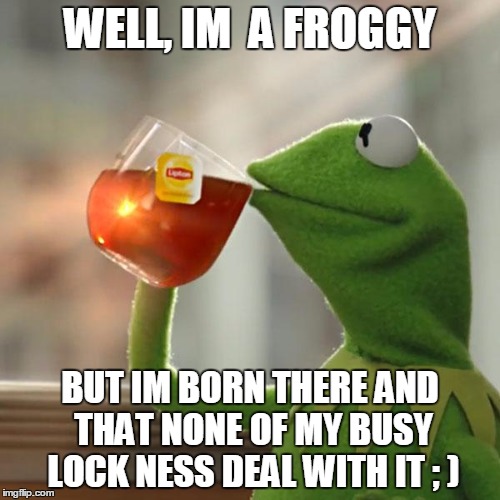 But That's None Of My Business Meme | WELL, IM  A FROGGY; BUT IM BORN THERE AND THAT NONE OF MY BUSY LOCK NESS DEAL WITH IT ; ) | image tagged in memes,but thats none of my business,kermit the frog | made w/ Imgflip meme maker