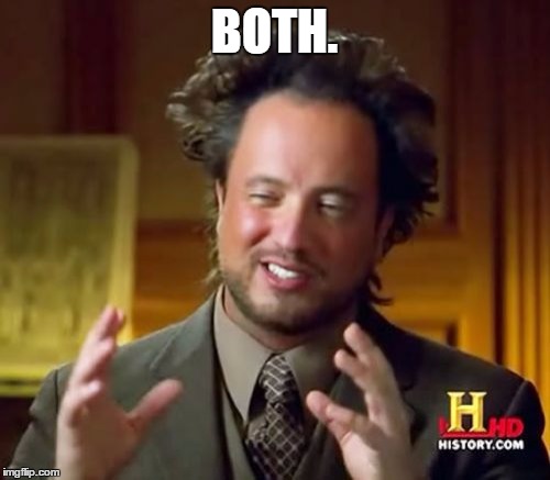 Ancient Aliens Meme | BOTH. | image tagged in memes,ancient aliens | made w/ Imgflip meme maker