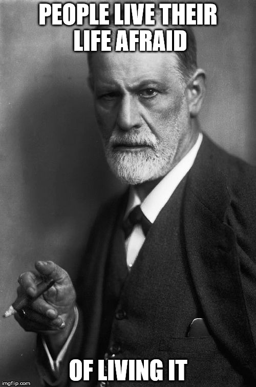 Sigmund Freud | PEOPLE LIVE THEIR LIFE AFRAID; OF LIVING IT | image tagged in memes,sigmund freud | made w/ Imgflip meme maker