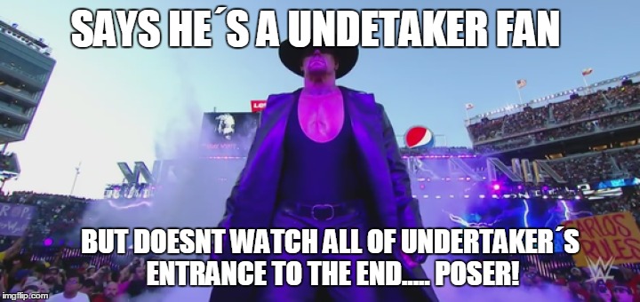 Says he´s a Undetaker fan! | SAYS HE´S A UNDETAKER FAN; BUT DOESNT WATCH ALL OF UNDERTAKER´S ENTRANCE TO THE END..... POSER! | image tagged in wwe,wrestling,pro wrestling,wrestlemania,memes | made w/ Imgflip meme maker