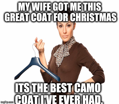 MY WIFE GOT ME THIS GREAT COAT FOR CHRISTMAS ITS THE BEST CAMO COAT I'VE EVER HAD. | made w/ Imgflip meme maker